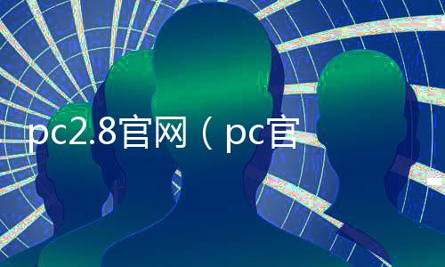 pc2.8官网(pc官方网站28) pc2.8官网(pc官方网站28)